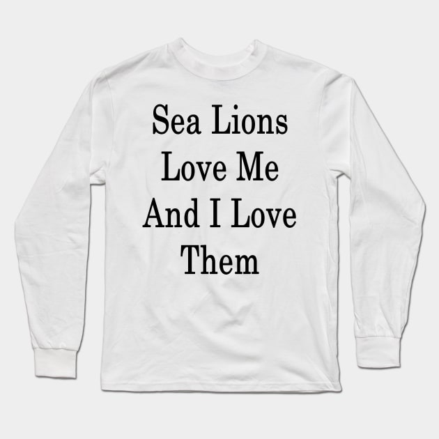 Sea Lions Love Me And I Love Them Long Sleeve T-Shirt by supernova23